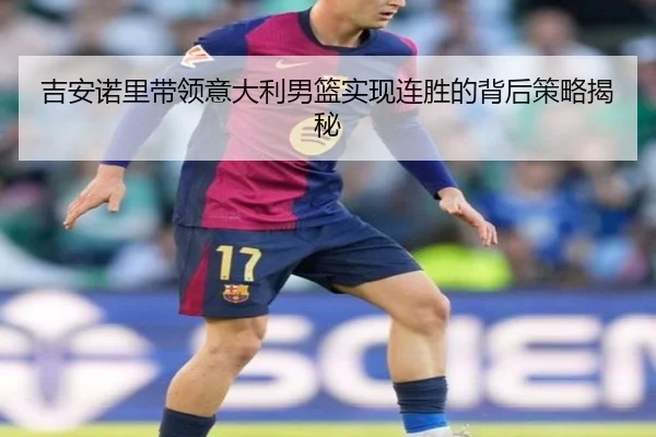 吉安诺里带领意大利男篮实现连胜的背后策略揭秘