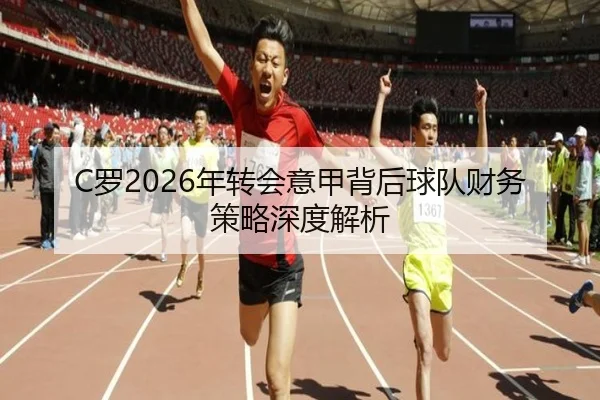 C罗2026年转会意甲背后球队财务策略深度解析